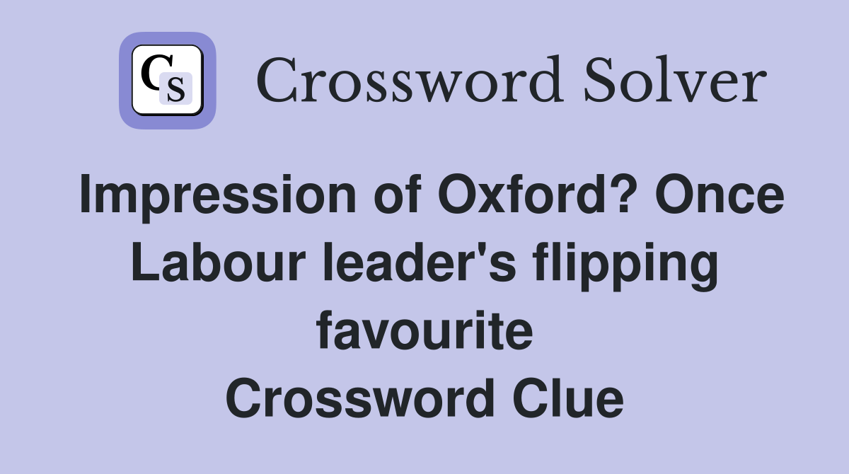 Impression of Oxford? Once Labour leader's flipping favourite Crossword Clue