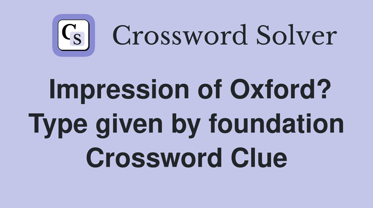 Impression of Oxford? Type given by foundation Crossword Clue