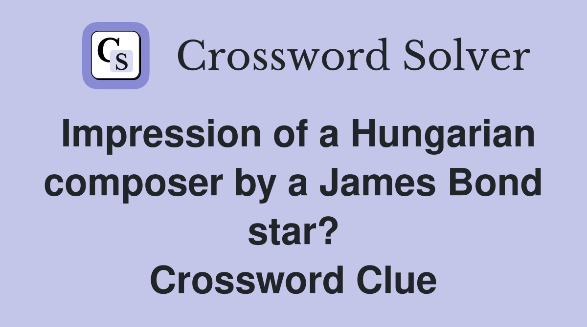 Impression of a Hungarian composer by a James Bond star? Crossword Clue