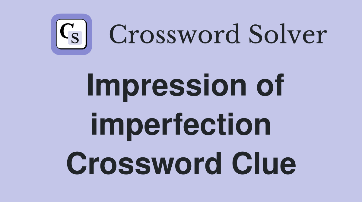 Impression of imperfection Crossword Clue