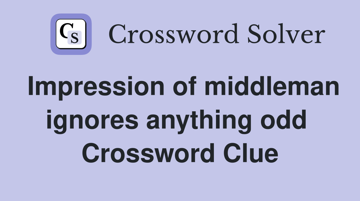 Impression of middleman ignores anything odd  Crossword Clue