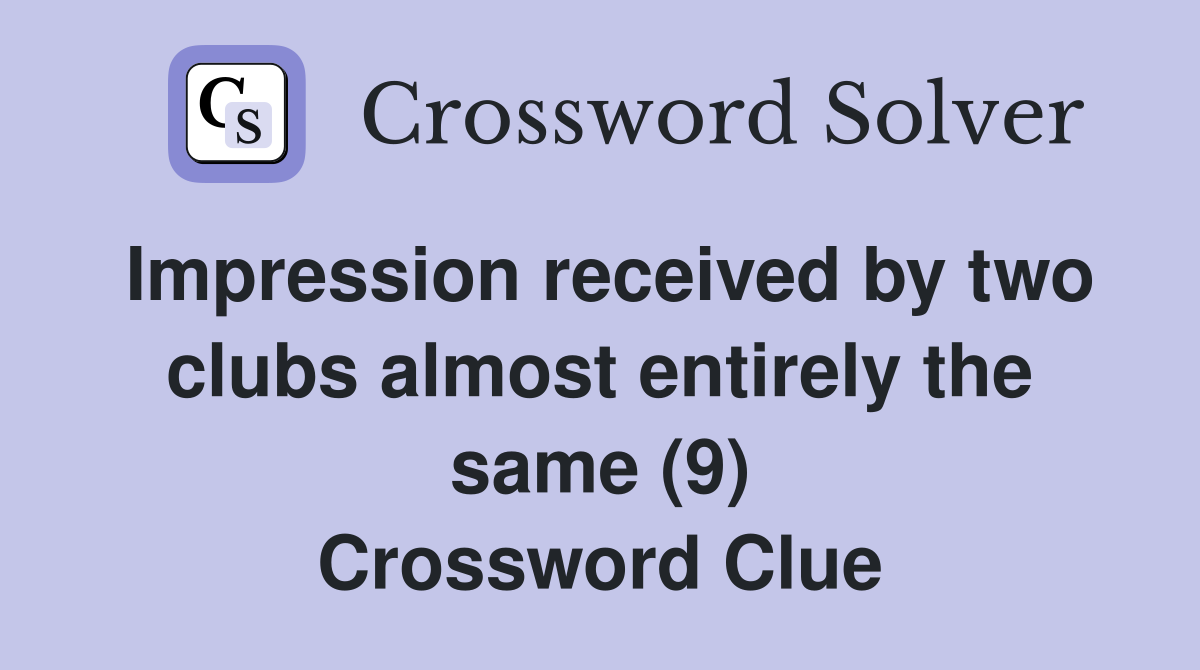 Impression received by two clubs almost entirely the same (9) Crossword Clue