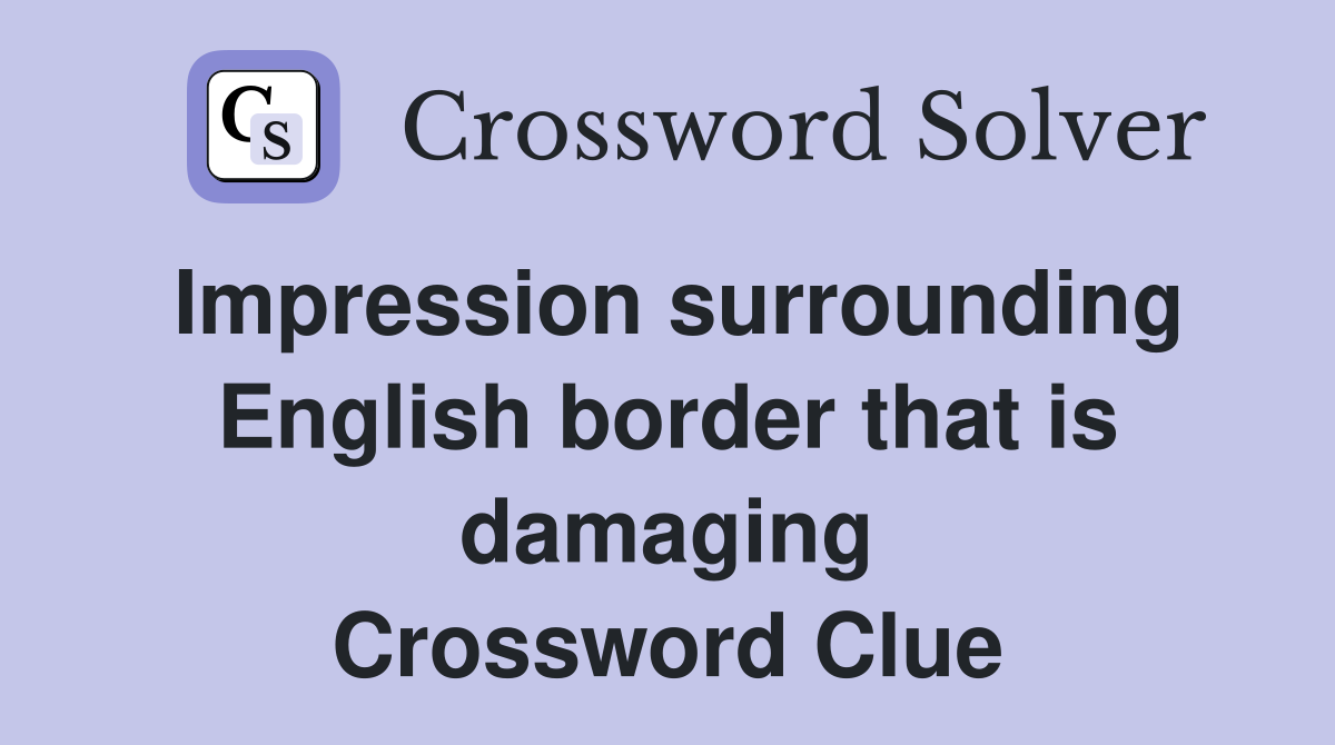 Impression surrounding English border that is damaging Crossword Clue