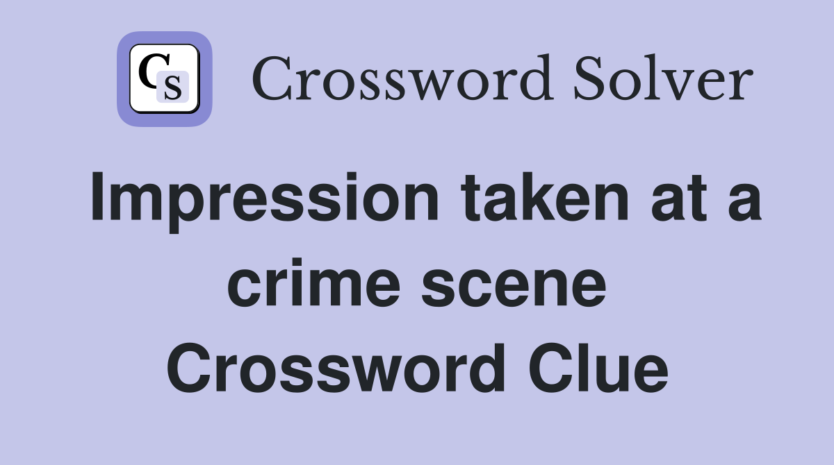 Impression taken at a crime scene Crossword Clue