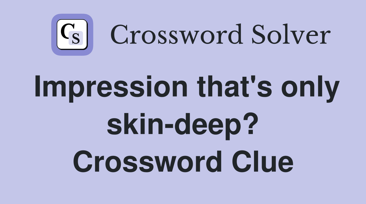 Impression that's only skin-deep? Crossword Clue