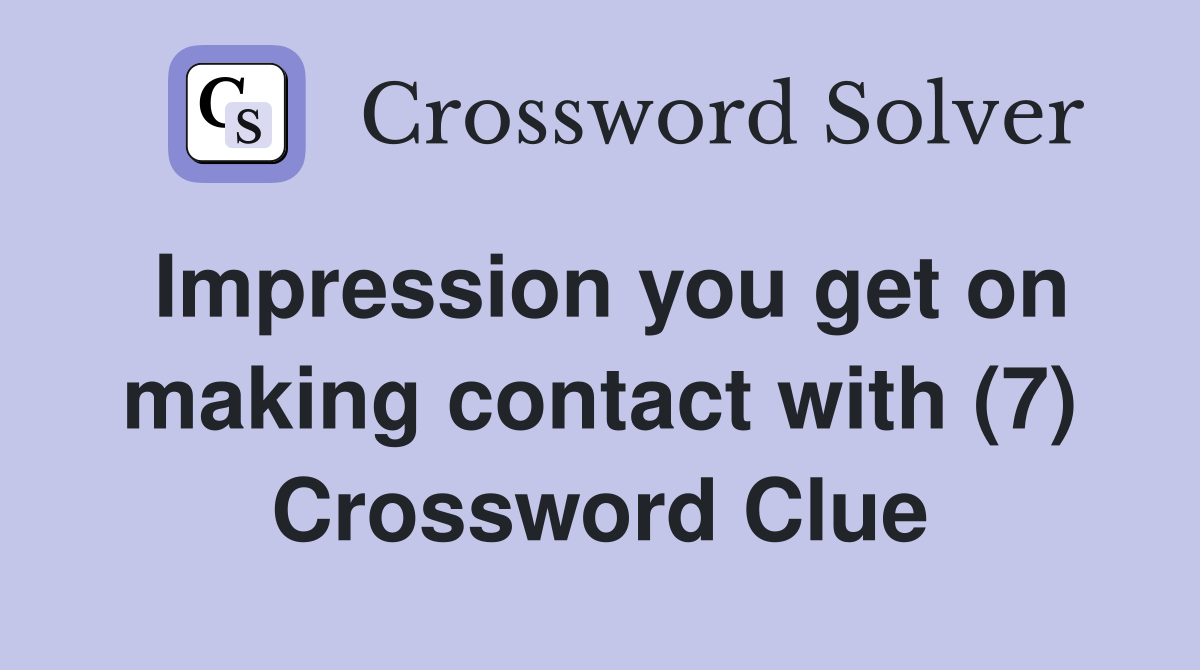 Impression you get on making contact with (7) Crossword Clue