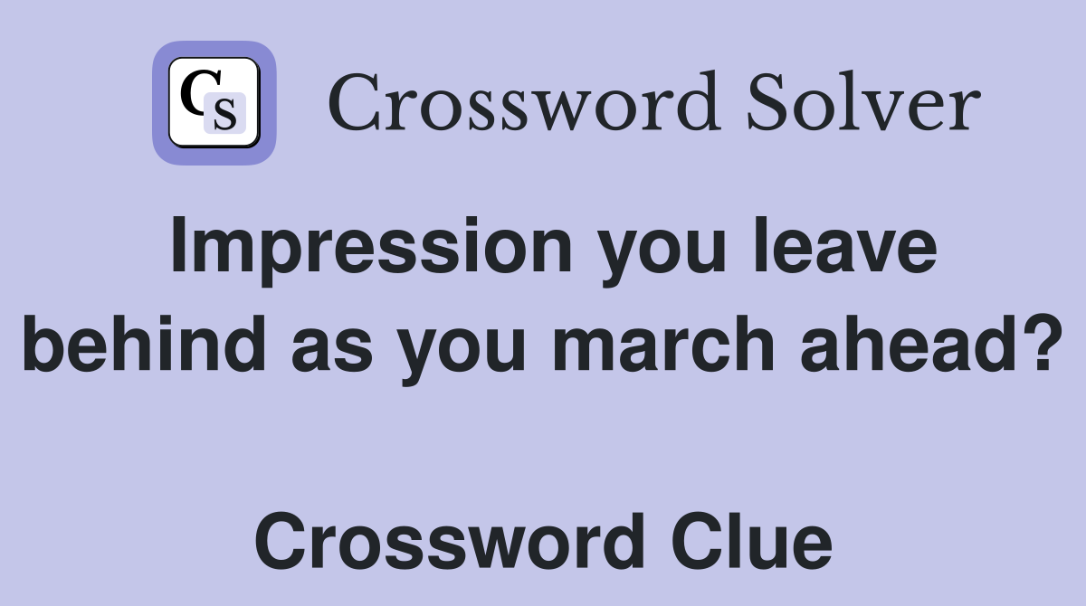 Impression you leave behind as you march ahead?  Crossword Clue