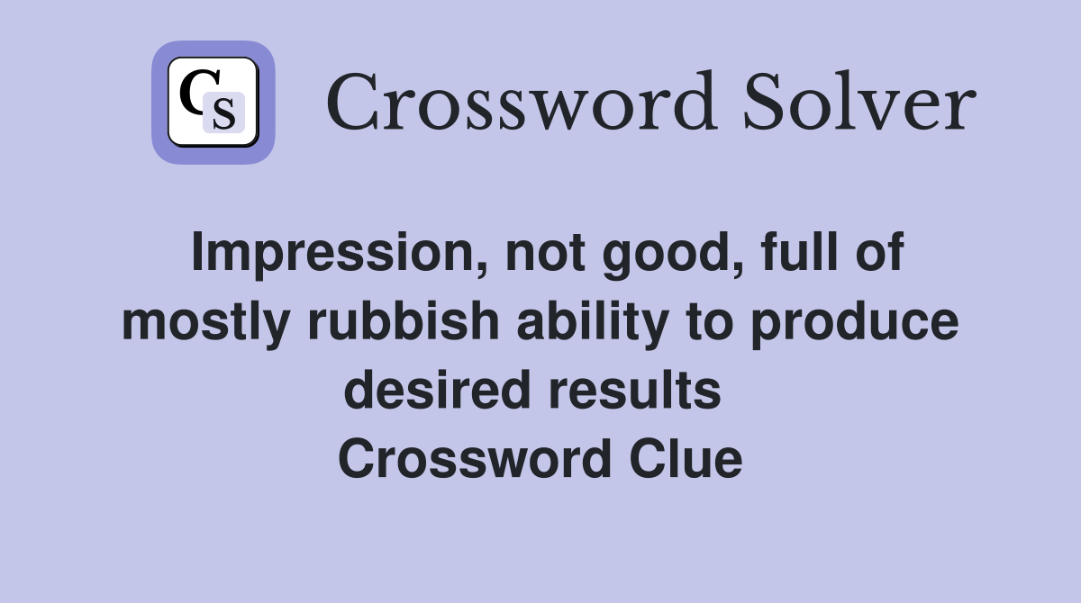 Impression, not good, full of mostly rubbish ability to produce desired results  Crossword Clue