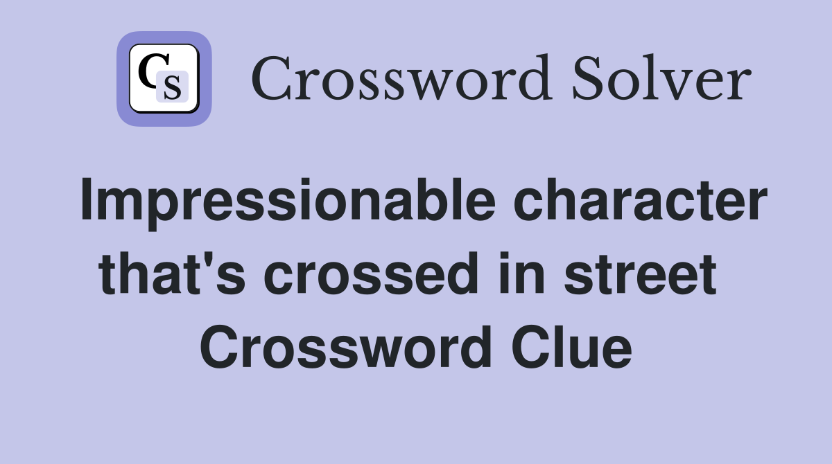 Impressionable character that's crossed in street  Crossword Clue