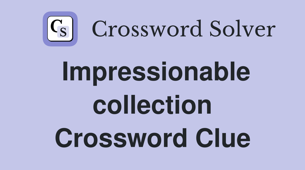 Impressionable collection Crossword Clue