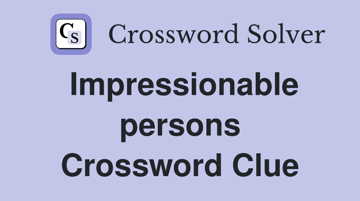 Impressionable persons Crossword Clue