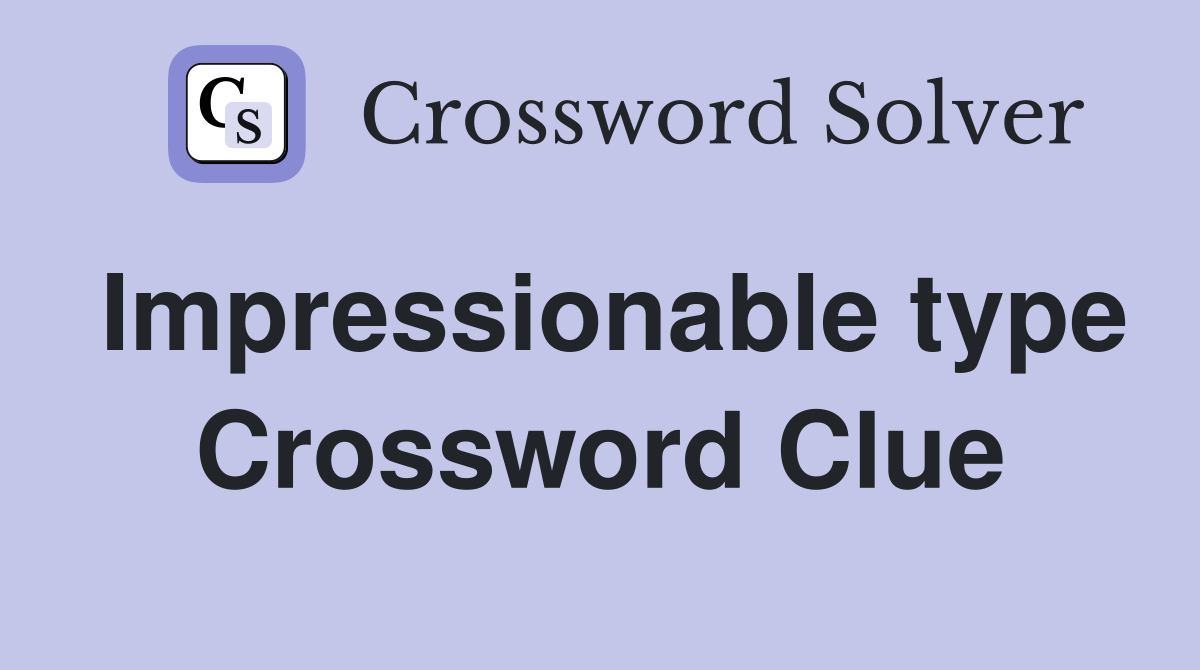 Impressionable type Crossword Clue