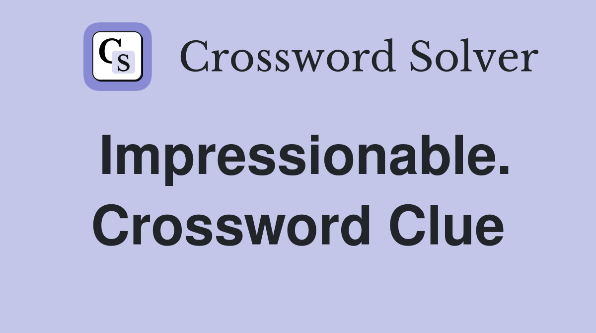 Impressionable. Crossword Clue