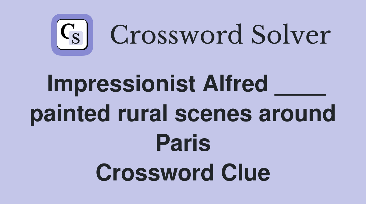 Impressionist Alfred painted rural scenes around Paris Crossword