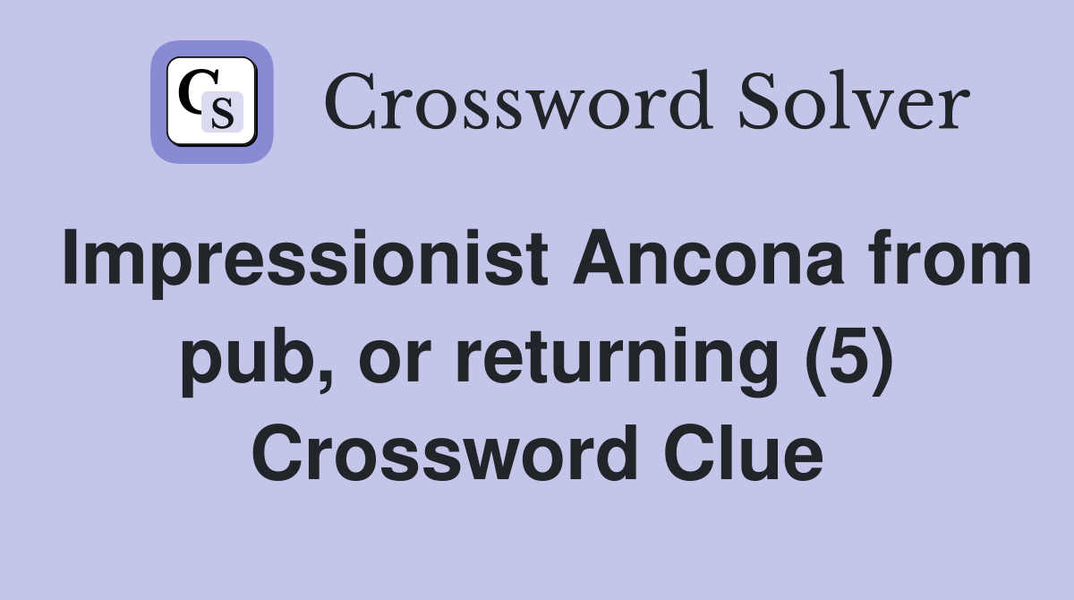 Impressionist Ancona from pub, or returning (5) Crossword Clue