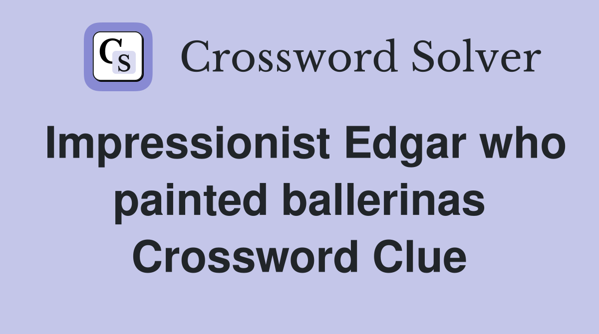 Impressionist Edgar who painted ballerinas Crossword Clue