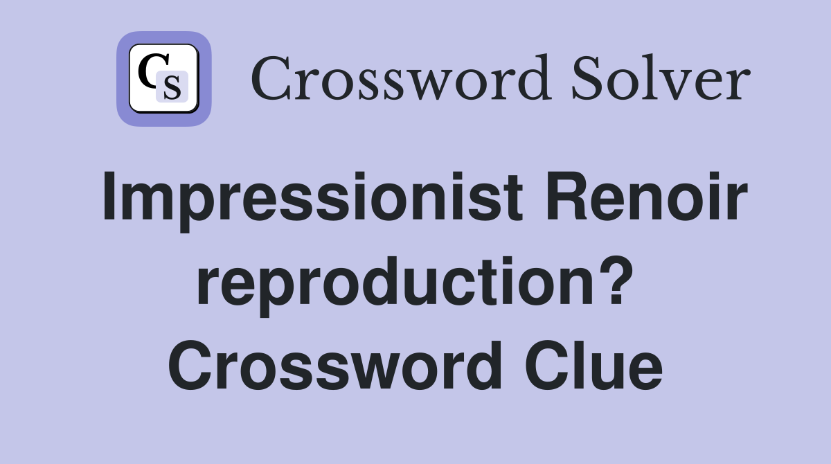Impressionist Renoir reproduction? Crossword Clue