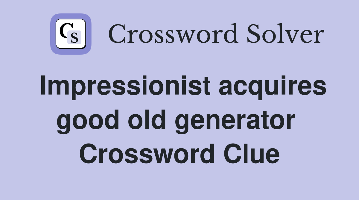 Impressionist acquires good old generator  Crossword Clue