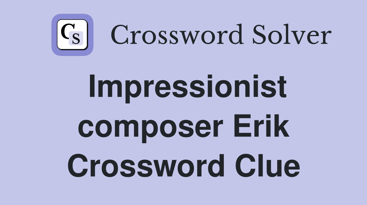 Impressionist composer Erik Crossword Clue