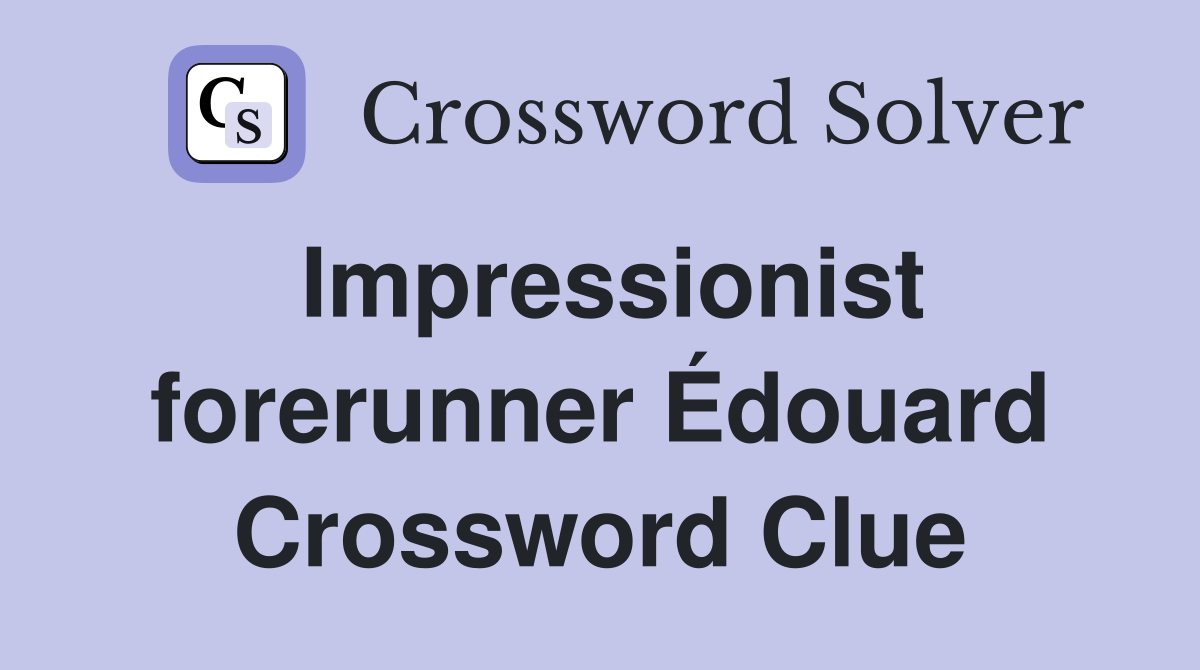 Impressionist forerunner Édouard Crossword Clue