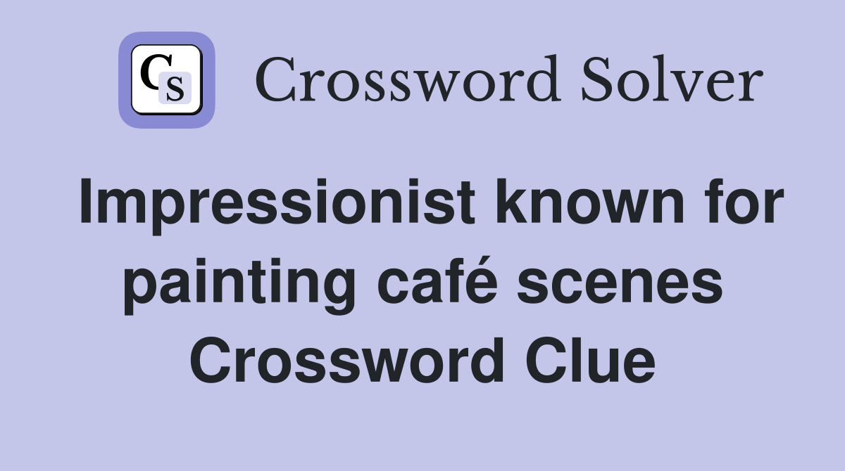 Impressionist known for painting café scenes Crossword Clue