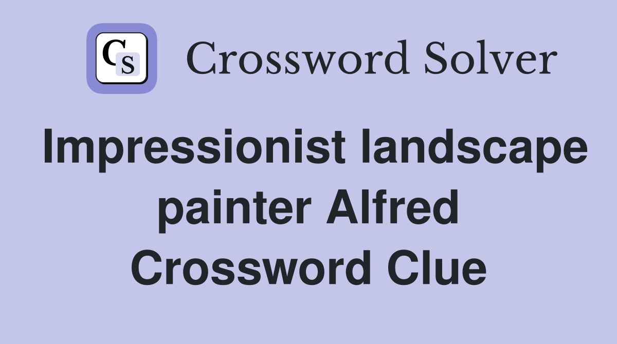 Impressionist landscape painter Alfred Crossword Clue
