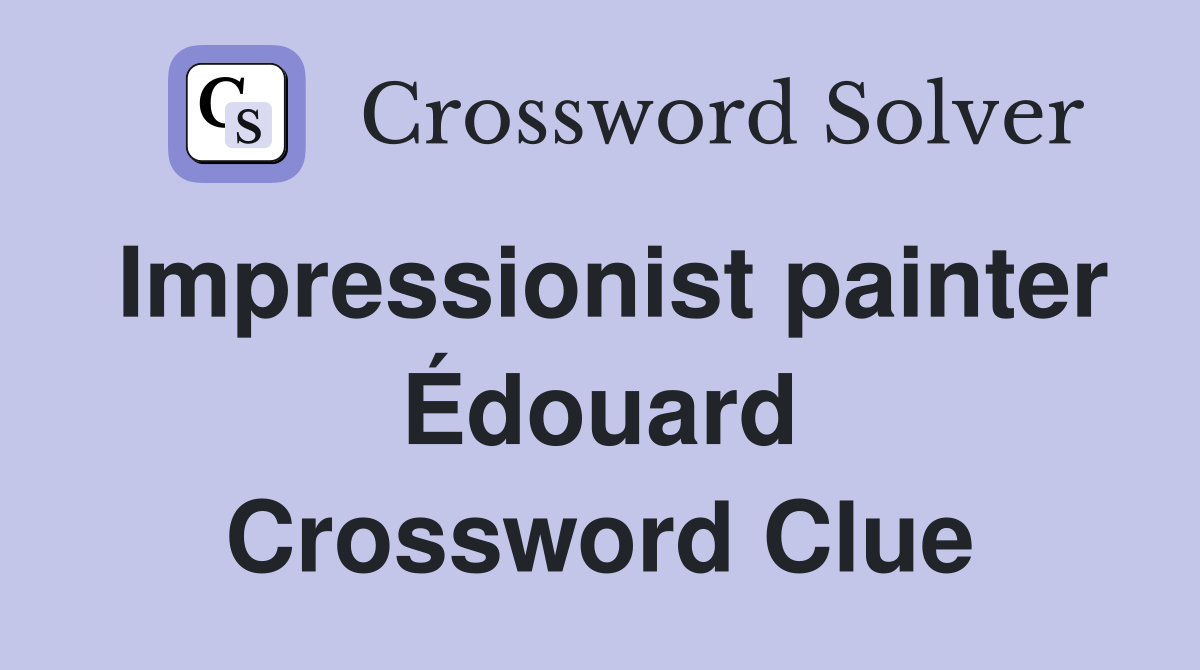 Impressionist painter Édouard Crossword Clue