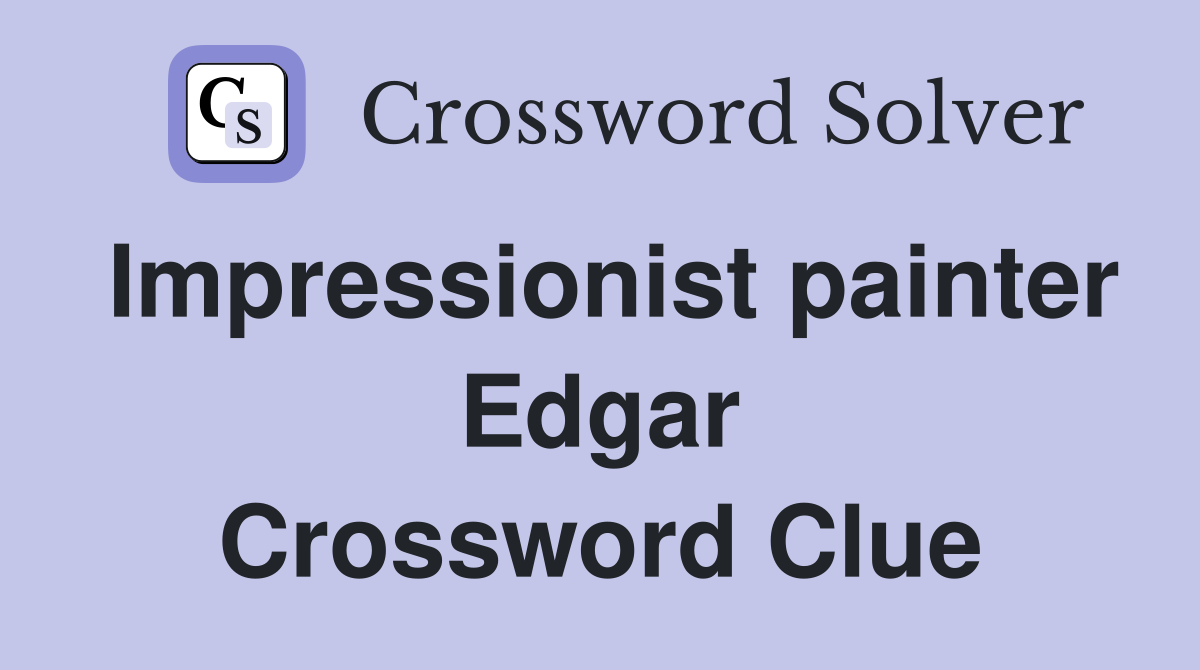 Impressionist painter Edgar Crossword Clue