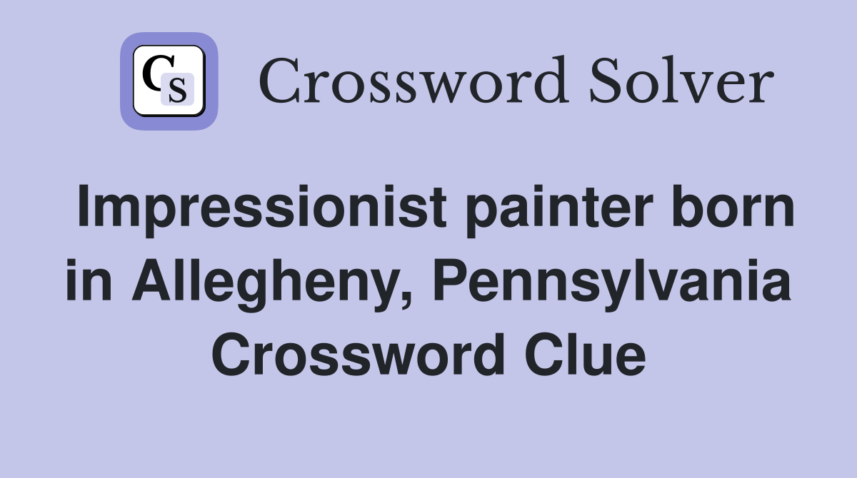 Impressionist painter born in Allegheny, Pennsylvania Crossword Clue
