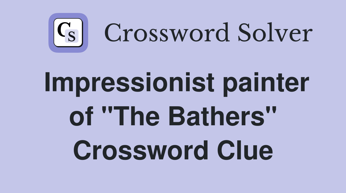 Impressionist painter of "The Bathers" Crossword Clue