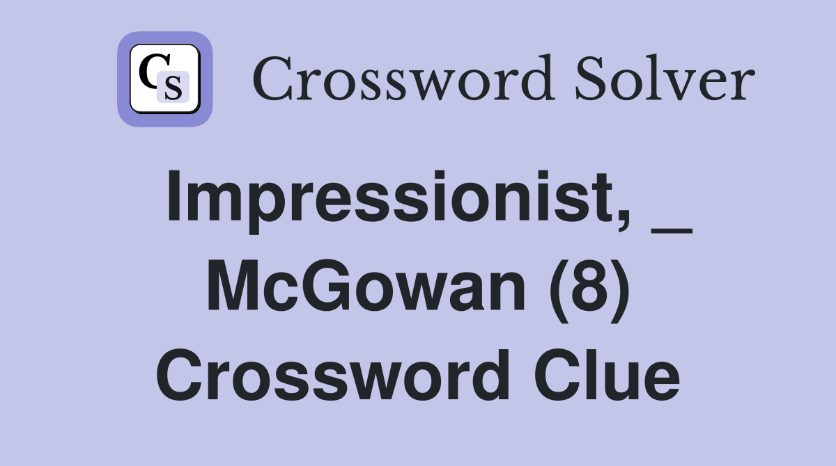 Impressionist, _ McGowan (8) Crossword Clue