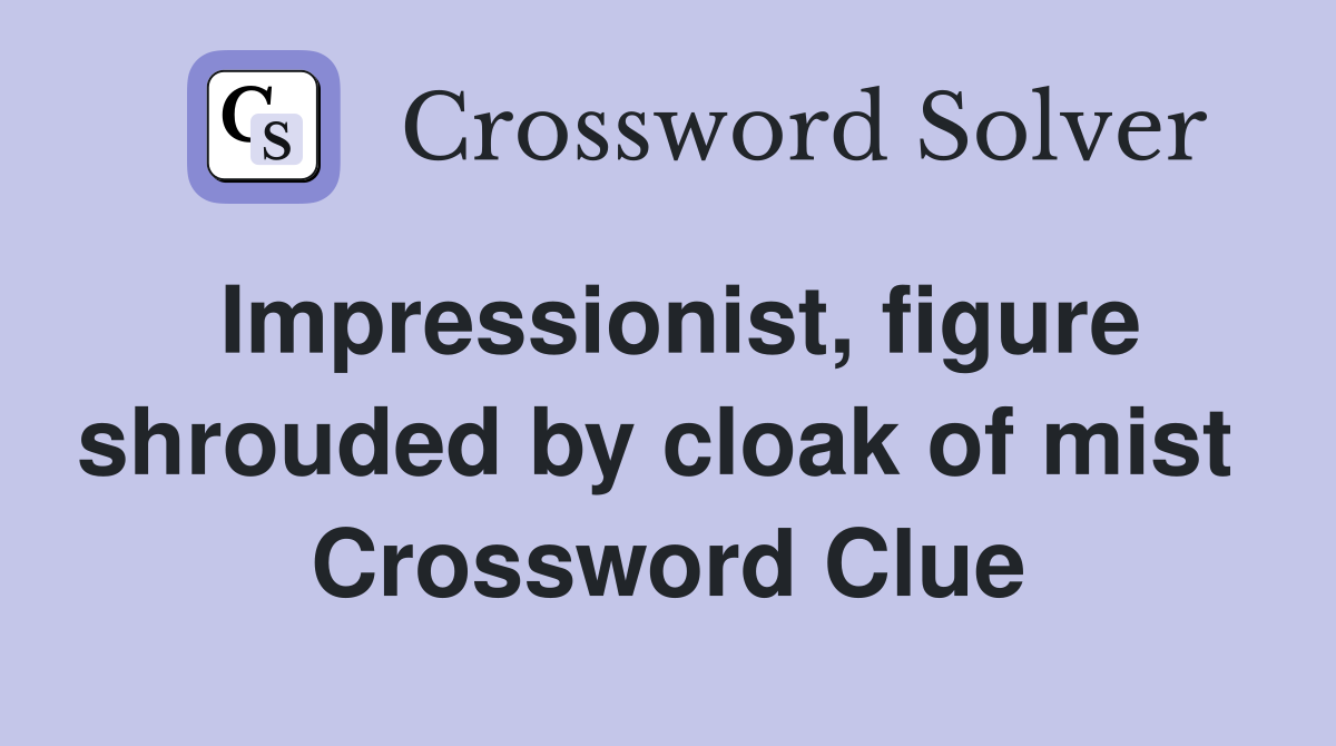 Impressionist, figure shrouded by cloak of mist  Crossword Clue