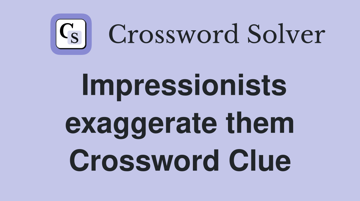 Impressionists exaggerate them Crossword Clue