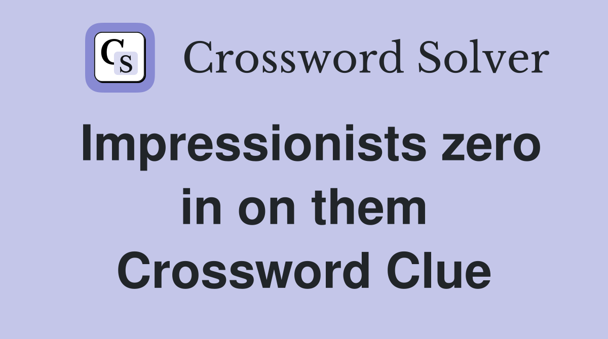 Impressionists zero in on them Crossword Clue