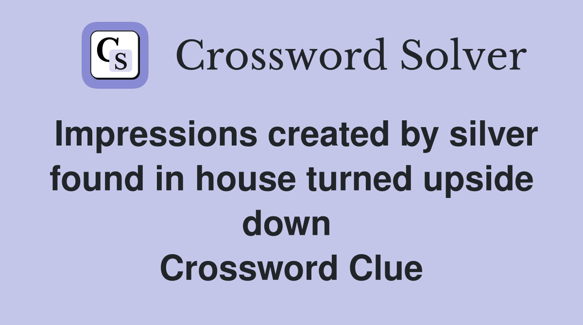 Impressions created by silver found in house turned upside down  Crossword Clue