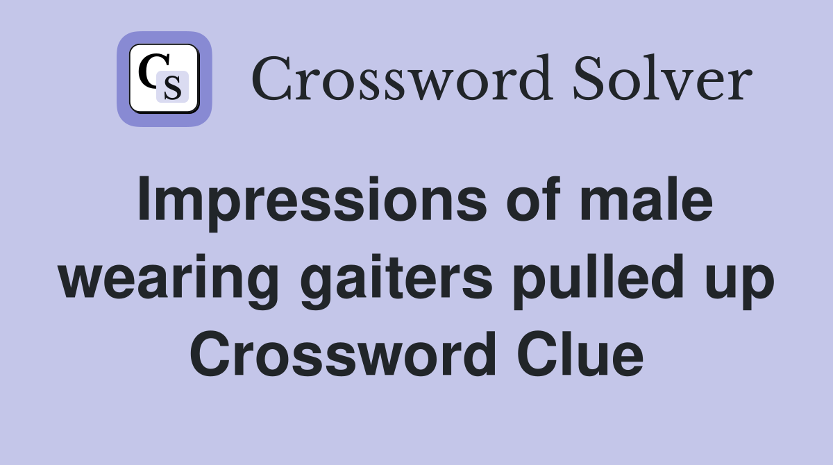 Impressions of male wearing gaiters pulled up Crossword Clue