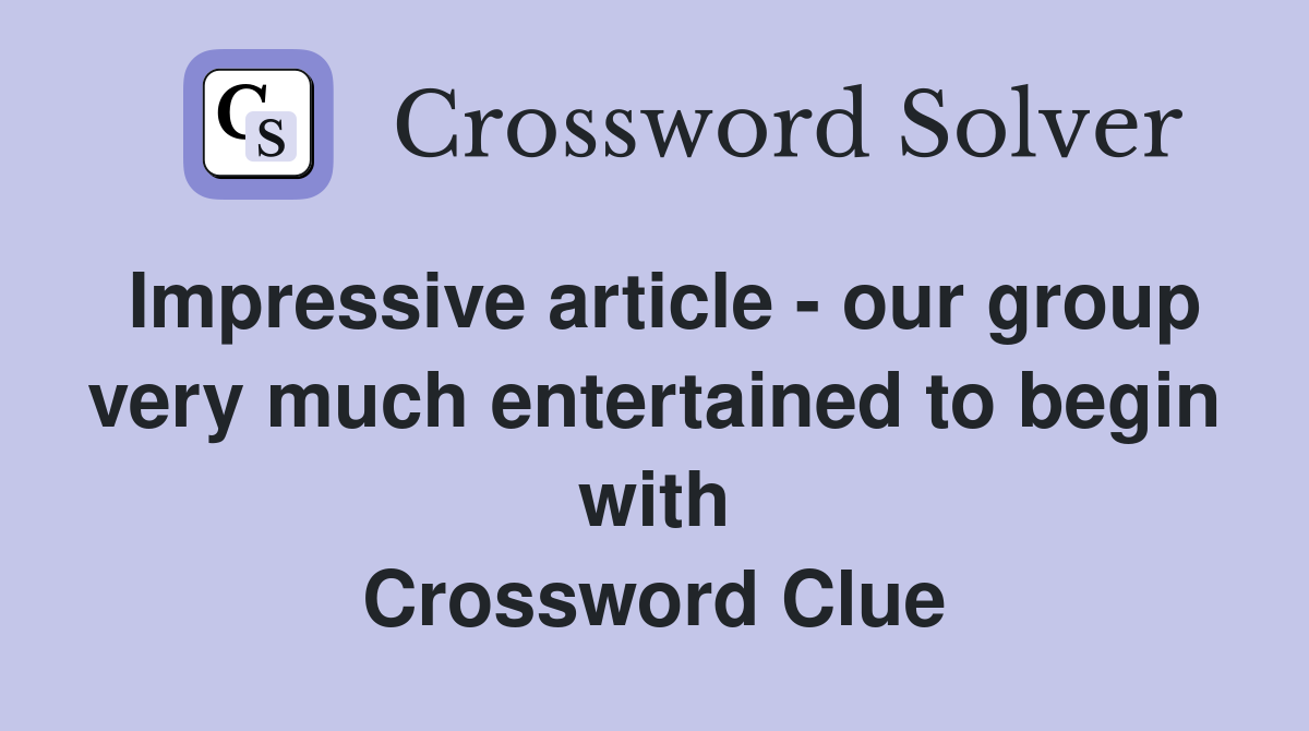 Impressive article - our group very much entertained to begin with Crossword Clue