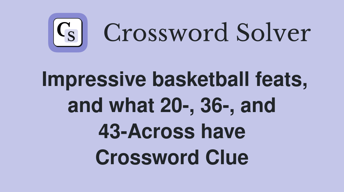 Impressive basketball feats, and what 20-, 36-, and 43-Across have Crossword Clue