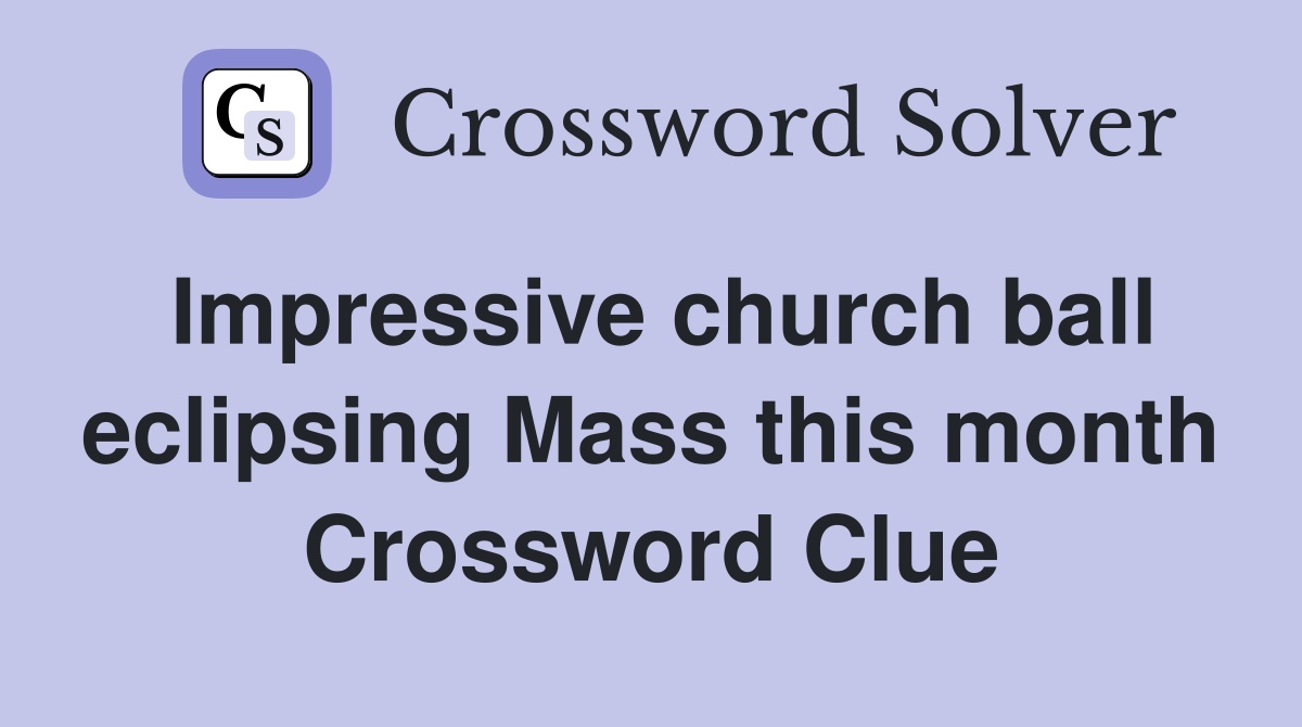 Impressive church ball eclipsing Mass this month Crossword Clue