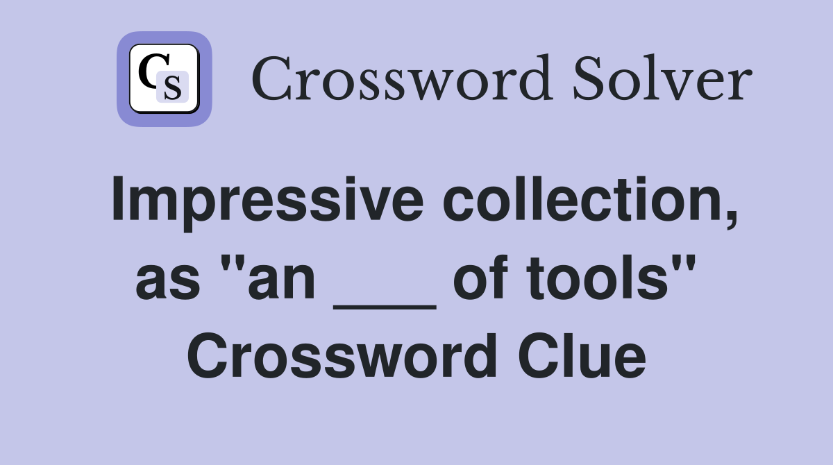 Impressive collection, as "an ___ of tools" Crossword Clue