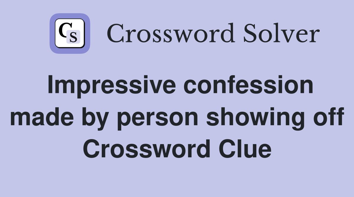 Impressive confession made by person showing off Crossword Clue
