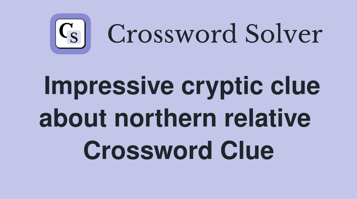 Impressive cryptic clue about northern relative  Crossword Clue