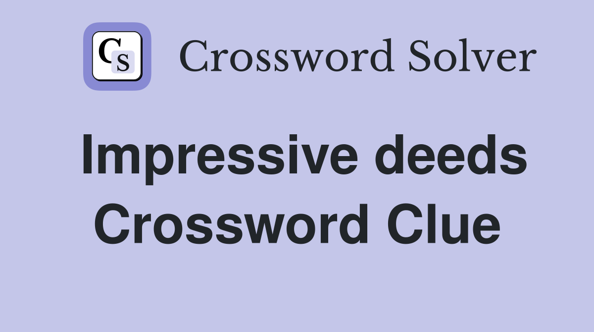 Impressive deeds Crossword Clue