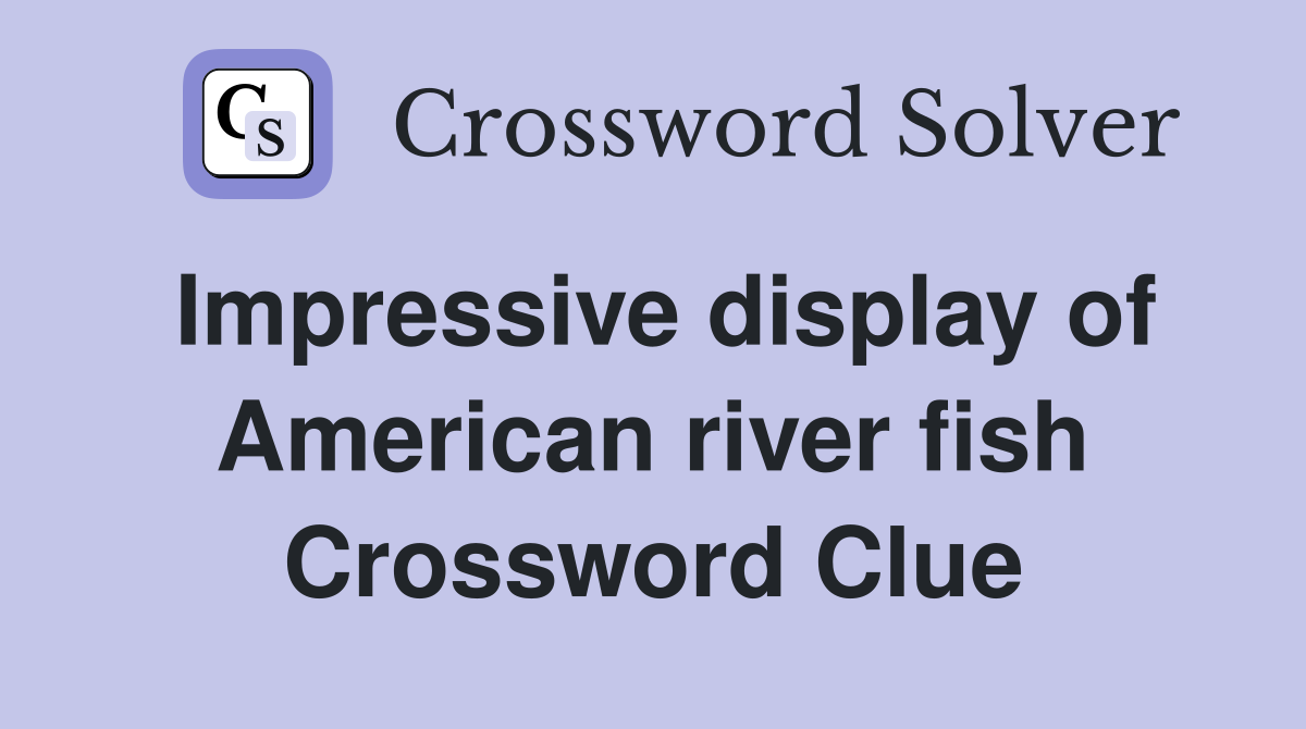 Impressive display of American river fish Crossword Clue