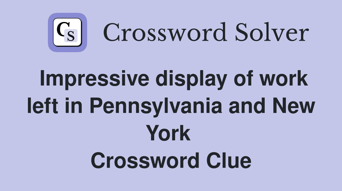 Impressive display of work left in Pennsylvania and New York  Crossword Clue