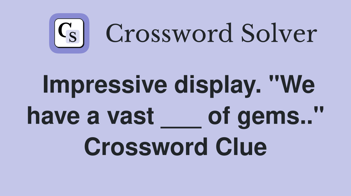 Impressive display. "We have a vast ___ of gems.." Crossword Clue