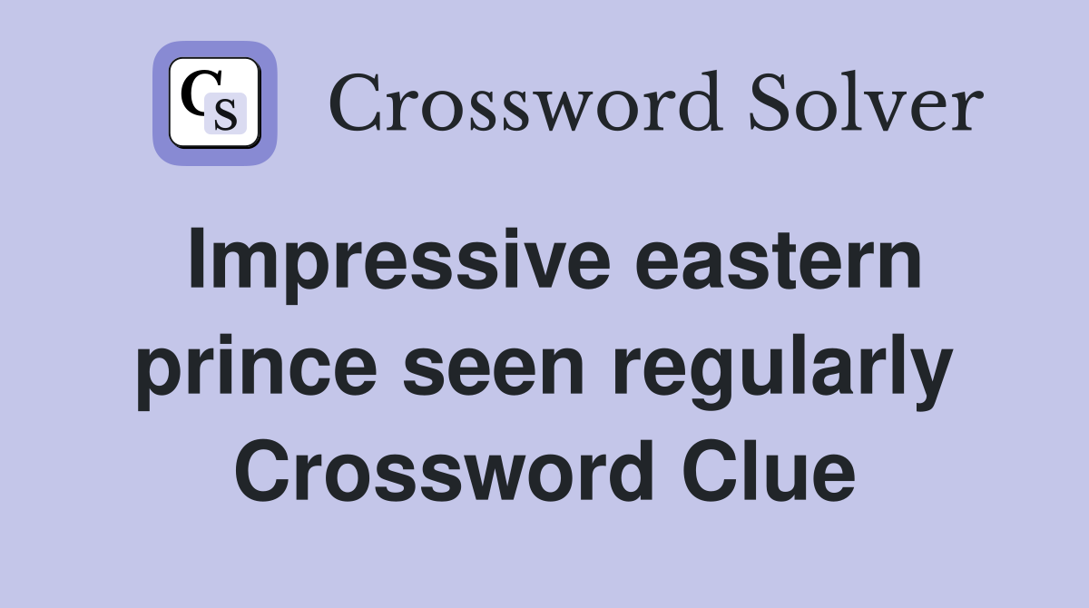 Impressive eastern prince seen regularly Crossword Clue