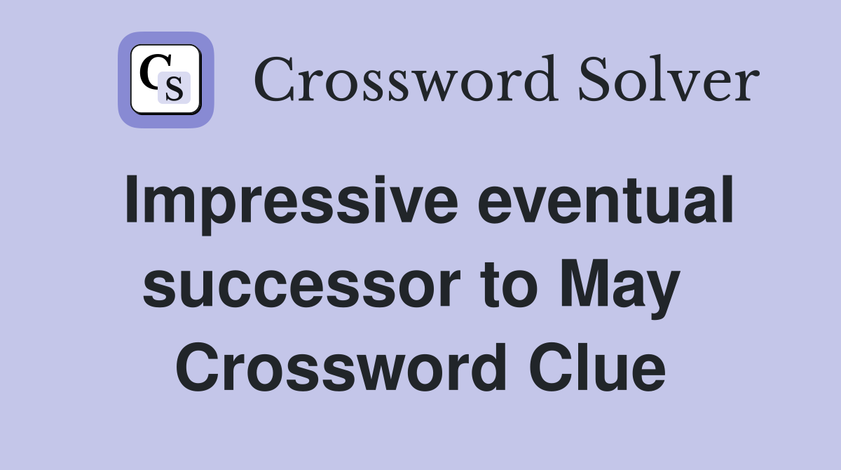 Impressive eventual successor to May  Crossword Clue