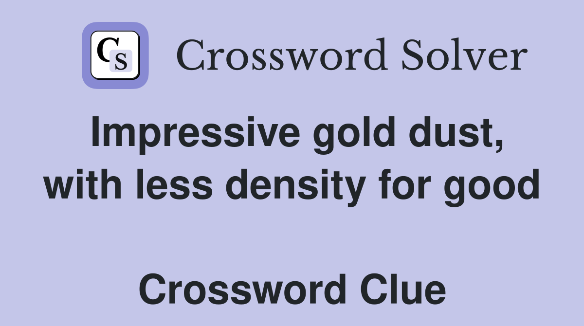 Impressive gold dust, with less density for good  Crossword Clue