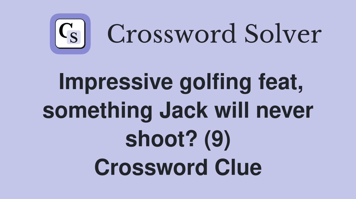 Impressive golfing feat, something Jack will never shoot? (9) Crossword Clue